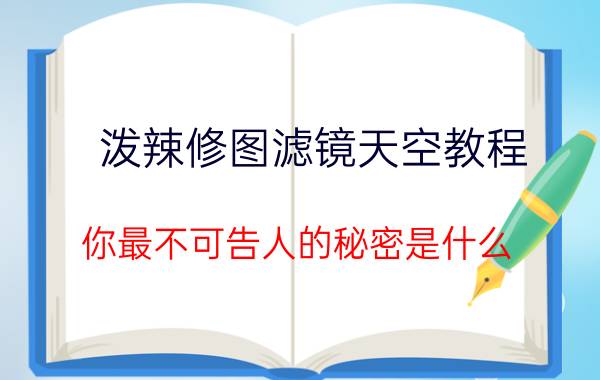 泼辣修图滤镜天空教程 你最不可告人的秘密是什么？